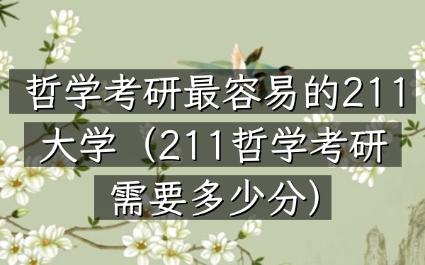 哲学考研最容易的211大学(211哲学考研需要多少分)