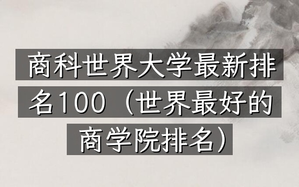 商科世界大学最新排名100（世界最好的商学院排名）