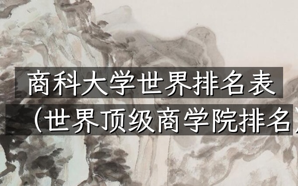 商科大学世界排名表（世界顶级商学院排名）