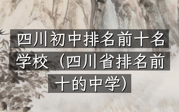 四川初中排名前十名学校（四川省排名前十的中学）