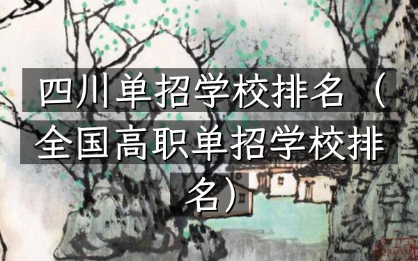 四川单招学校排名（全国高职单招学校排名）