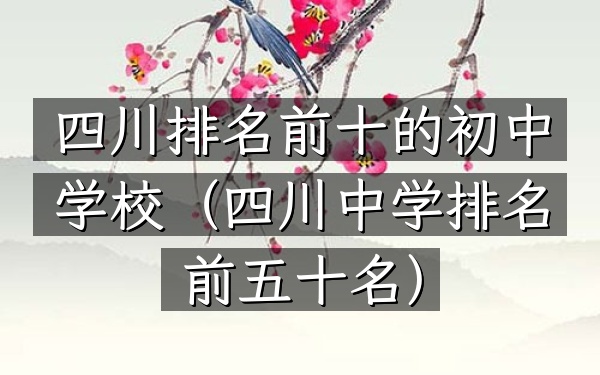 四川排名前十的初中学校（四川中学排名前五十名）