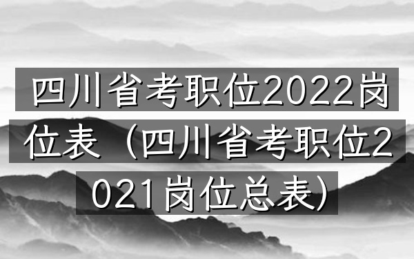 四川省考职位2022岗位表(四川省考职位2022岗位总表)