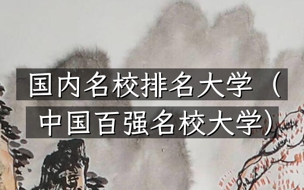 国内名校排名大学（中国百强名校大学）