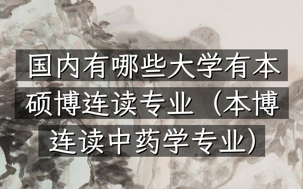 国内有哪些大学有本硕博连读专业(本博连读中药学专业)