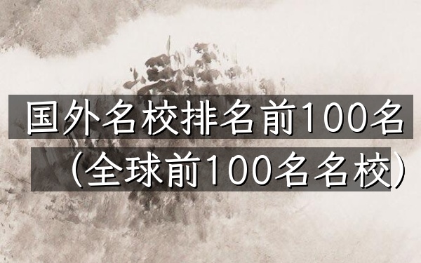国外名校排名前100名（全球前100名名校）