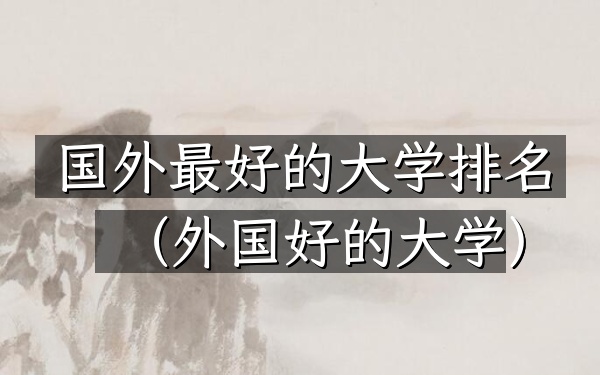 国外最好的大学排名（外国好的大学）