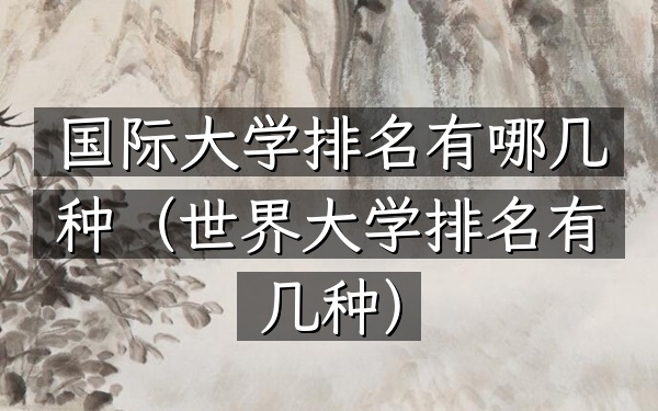 国际大学排名有哪几种（世界大学排名有几种）