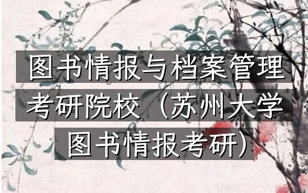图书情报与档案管理考研院校(苏州大学图书情报考研)