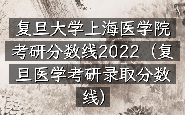 复旦大学上海医学院考研分数线2022(复旦医学考研录取分数线)
