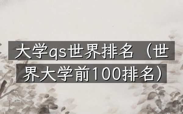 大学qs世界排名（世界大学前100排名）