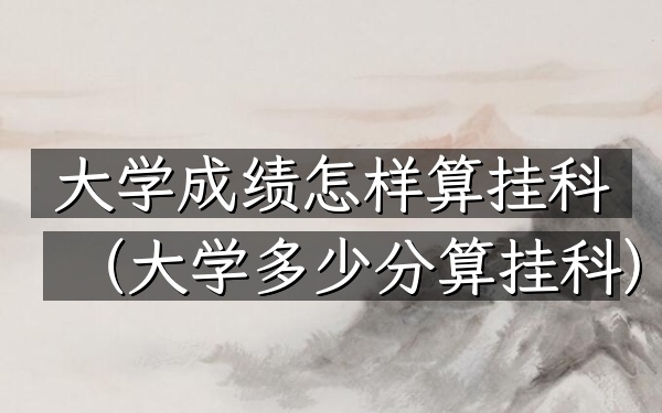 大学成绩怎样算挂科(大学多少分算挂科)