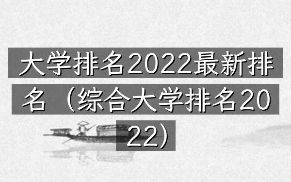 大学排名2022最新排名（综合大学排名2022）