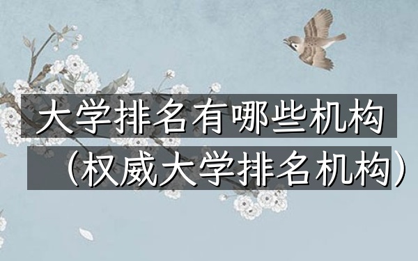 大学排名有哪些机构（权威大学排名机构）