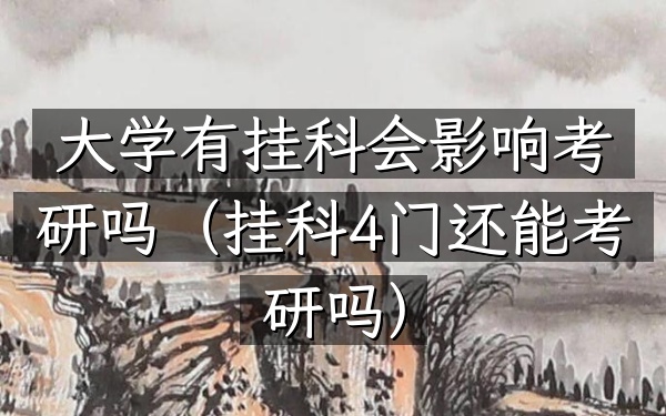 大学有挂科会影响考研吗(挂科4门还能考研吗)