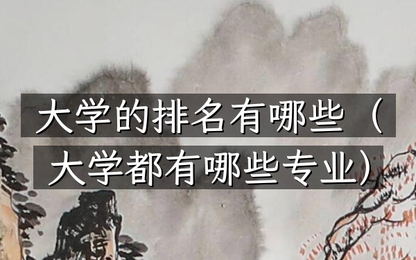 大学的排名有哪些（大学都有哪些专业）