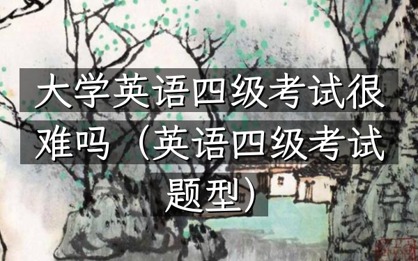 大学英语四级考试很难吗(英语四级考试题型)