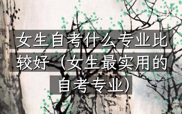 女生自考什么专业比较好(女生最实用的自考专业)