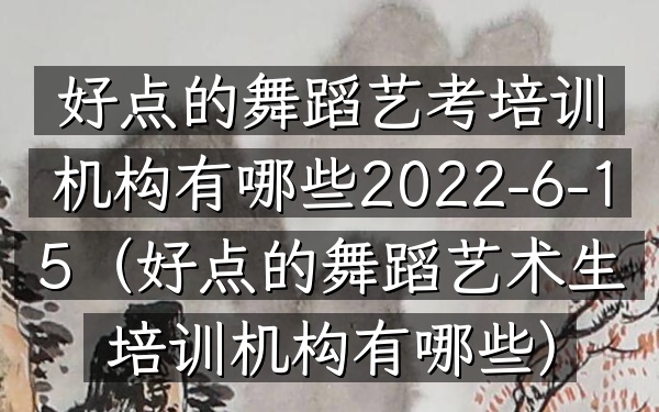 好点的舞蹈艺考培训机构有哪些2022-6-15(好点的舞蹈艺术生培训机构有哪些)