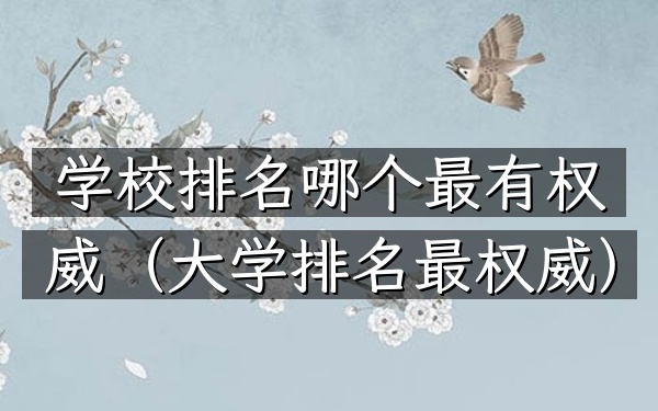 学校排名哪个最有权威（大学排名最权威）