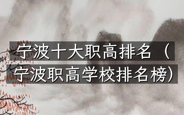宁波十大职高排名（宁波职高学校排名榜）