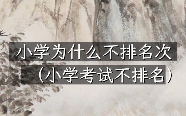 小学为什么不排名次（小学考试不排名）