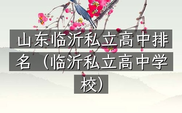 山东临沂私立高中排名（临沂私立高中学校）