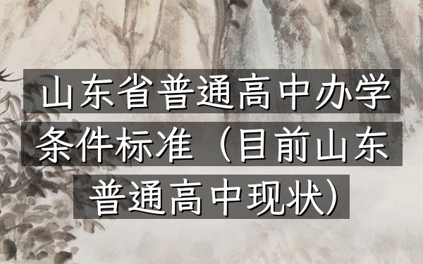山东省普通高中办学条件标准(目前山东普通高中现状)