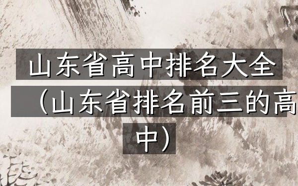 山东省高中排名大全（山东省排名前三的高中）
