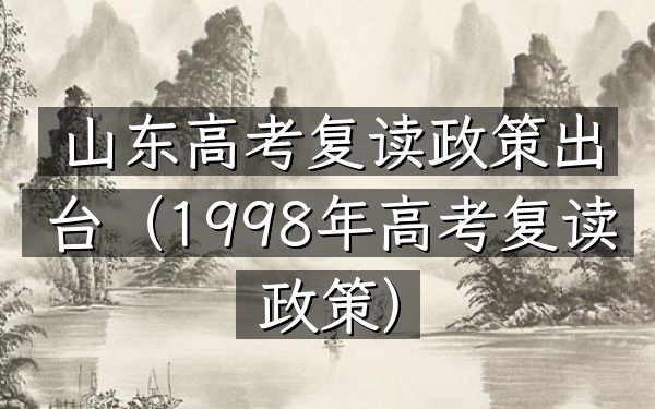 山东高考复读政策出台(1998年高考复读政策)