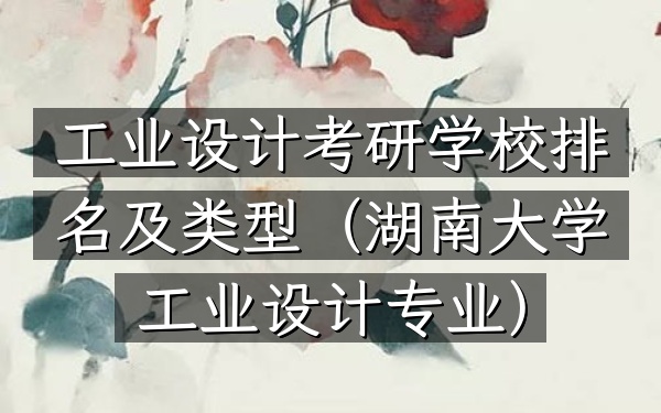 工业设计考研学校排名及类型(湖南大学工业设计专业)