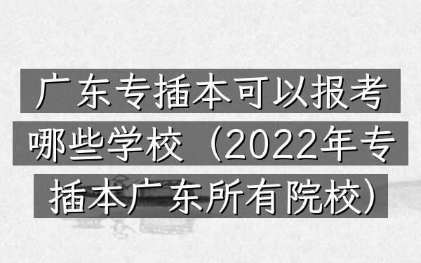 广东专插本可以报考哪些学校(2022年专插本广东所有院校)
