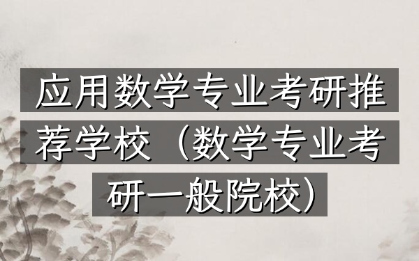 应用数学专业考研推荐学校(数学专业考研一般院校)