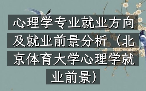 心理学专业就业方向及就业前景分析(北京体育大学心理学就业前景)