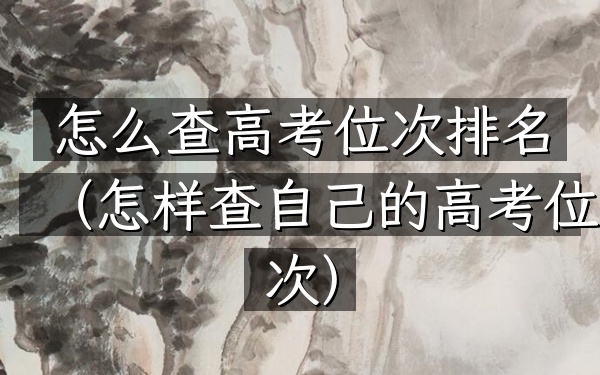 怎么查高考位次排名（怎样查自己的高考位次）