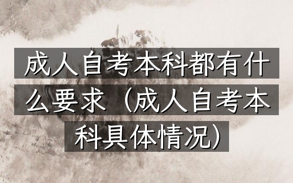 成人自考本科都有什么要求(成人自考本科具体情况)