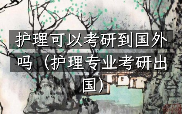 护理可以考研到国外吗(护理专业考研出国)