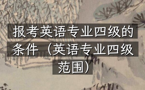 报考英语专业四级的条件(英语专业四级范围)