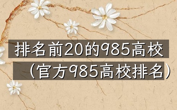 排名前20的985高校（官方985高校排名）