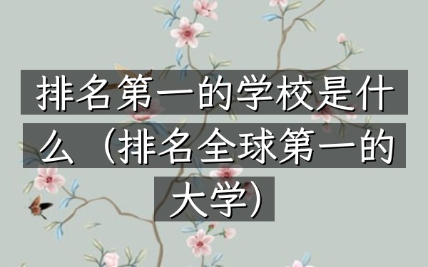 排名第一的学校是什么（排名全球第一的大学）