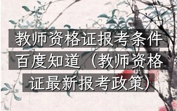 教师资格证报考条件百度知道(教师资格证最新报考政策)