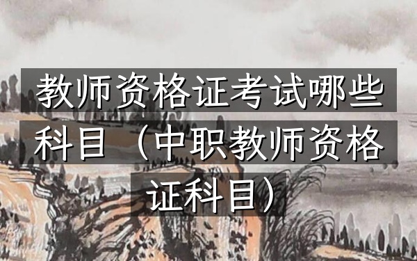 教师资格证考试哪些科目(中职教师资格证科目)