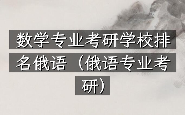 数学专业考研学校排名俄语（俄语专业考研）