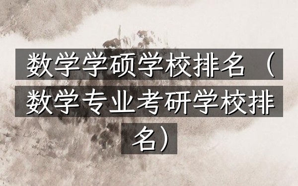 数学学硕学校排名（数学专业考研学校排名）