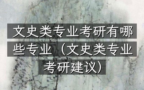 文史类专业考研有哪些专业(文史类专业考研建议)