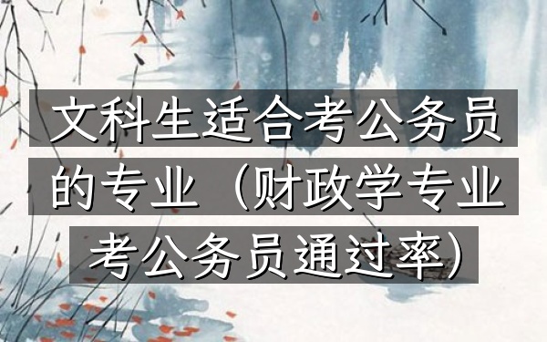 文科生适合考公务员的专业(财政学专业考公务员通过率)