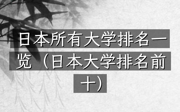 日本所有大学排名一览（日本大学排名前十）