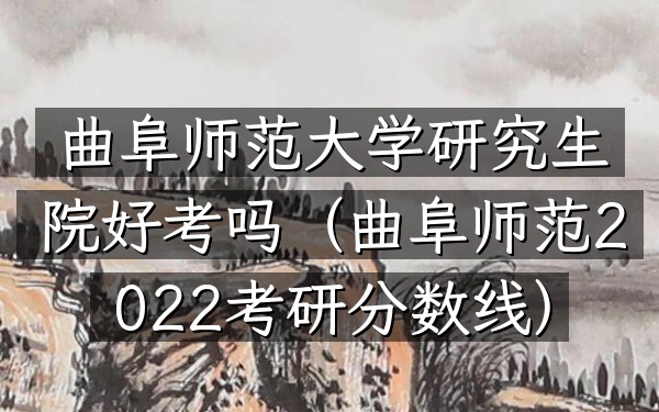曲阜师范大学研究生院好考吗(曲阜师范2022考研分数线)