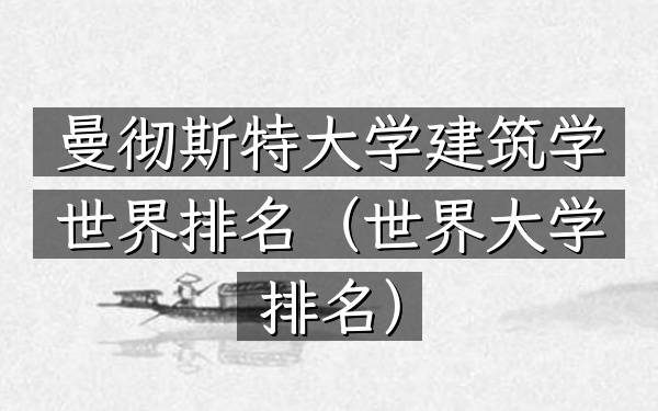 曼彻斯特大学建筑学世界排名（世界大学排名）