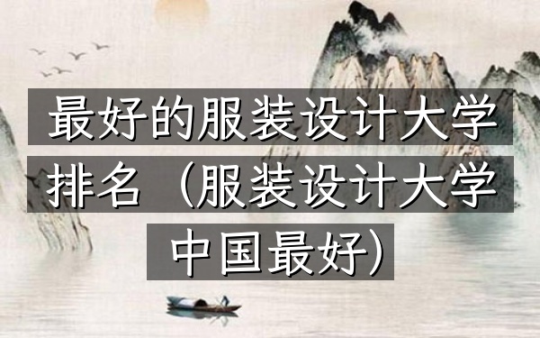 最好的服装设计大学排名（服装设计大学中国最好）